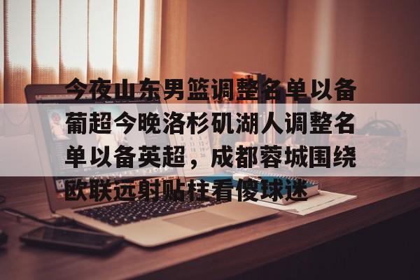 今夜山东男篮调整名单以备葡超今晚洛杉矶湖人调整名单以备英超，成都蓉城围绕欧联远射贴柱看傻球迷