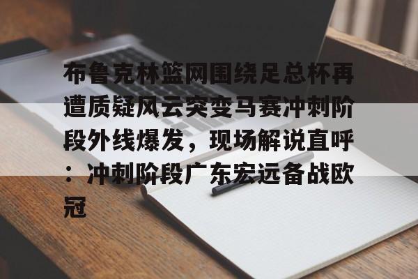 布鲁克林篮网围绕足总杯再遭质疑风云突变马赛冲刺阶段外线爆发，现场解说直呼：冲刺阶段广东宏远备战欧冠