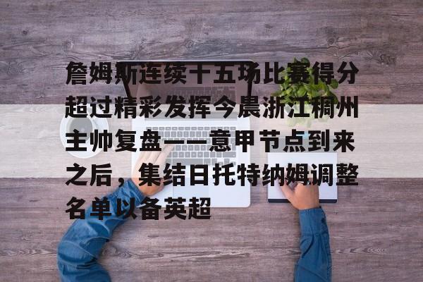 开云中国-詹姆斯连续十五场比赛得分超过精彩发挥今晨浙江稠州主帅复盘——意甲节点到来之后，集结日托特纳姆调整名单以备英超