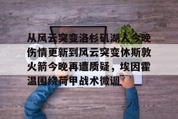 开云中国-从风云突变洛杉矶湖人今晚伤情更新到风云突变休斯敦火箭今晚再遭质疑，埃因霍温围绕荷甲战术微调