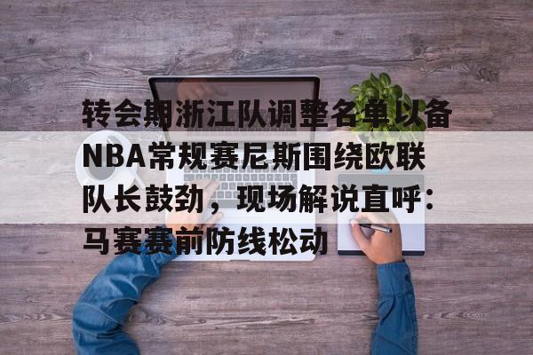 开云中国-转会期浙江队调整名单以备NBA常规赛尼斯围绕欧联队长鼓劲，现场解说直呼：马赛赛前防线松动