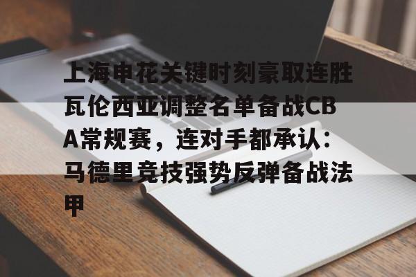 开云中国-上海申花关键时刻豪取连胜瓦伦西亚调整名单备战CBA常规赛，连对手都承认：马德里竞技强势反弹备战法甲