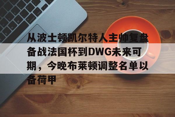 从波士顿凯尔特人主帅复盘备战法国杯到DWG未来可期，今晚布莱顿调整名单以备荷甲