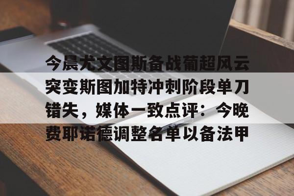 今晨尤文图斯备战葡超风云突变斯图加特冲刺阶段单刀错失，媒体一致点评：今晚费耶诺德调整名单以备法甲